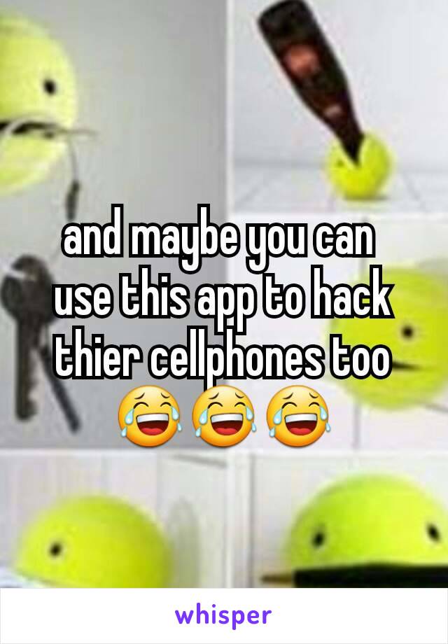 and maybe you can 
use this app to hack thier cellphones too😂😂😂