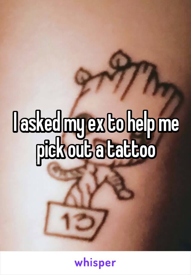 I asked my ex to help me pick out a tattoo