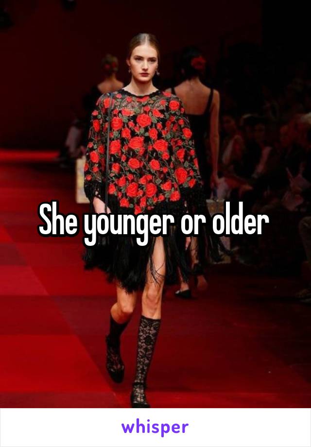 She younger or older 