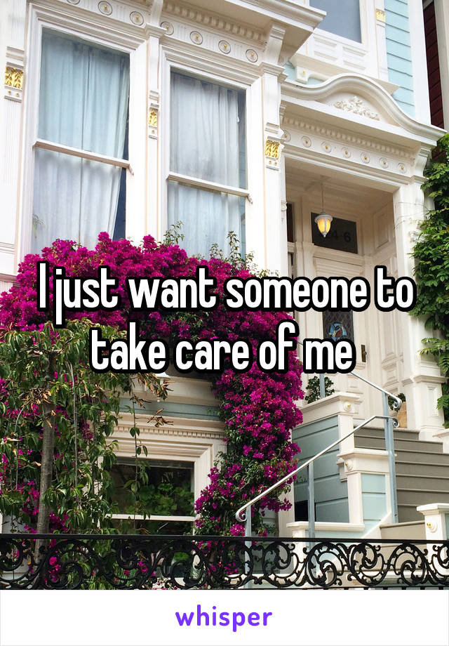I just want someone to take care of me 