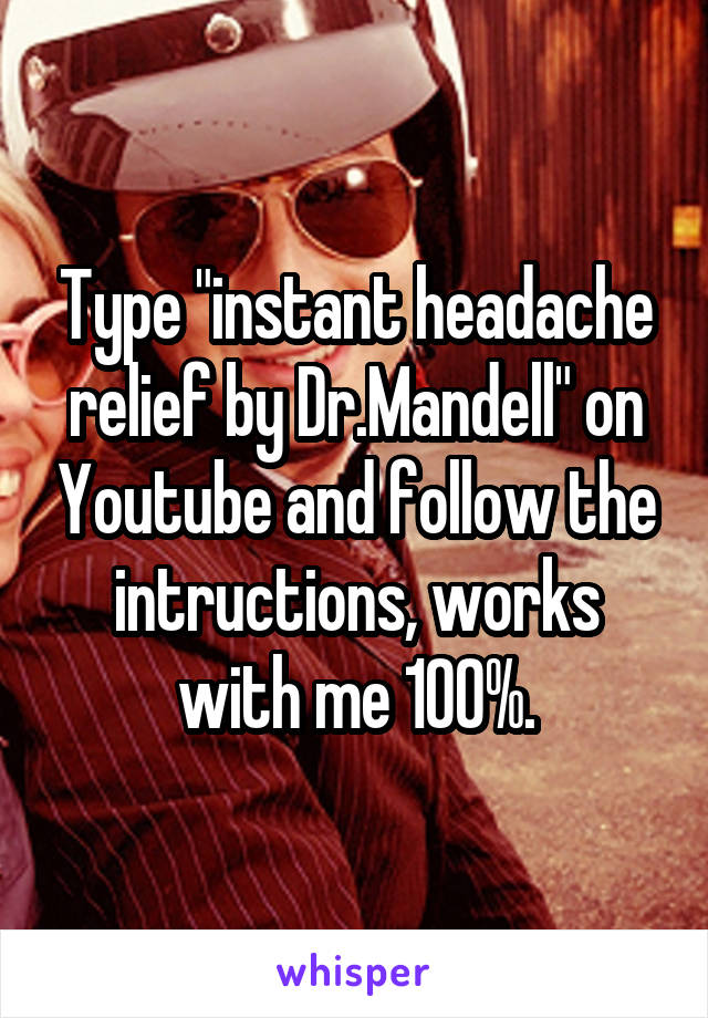 Type "instant headache relief by Dr.Mandell" on Youtube and follow the intructions, works with me 100%.