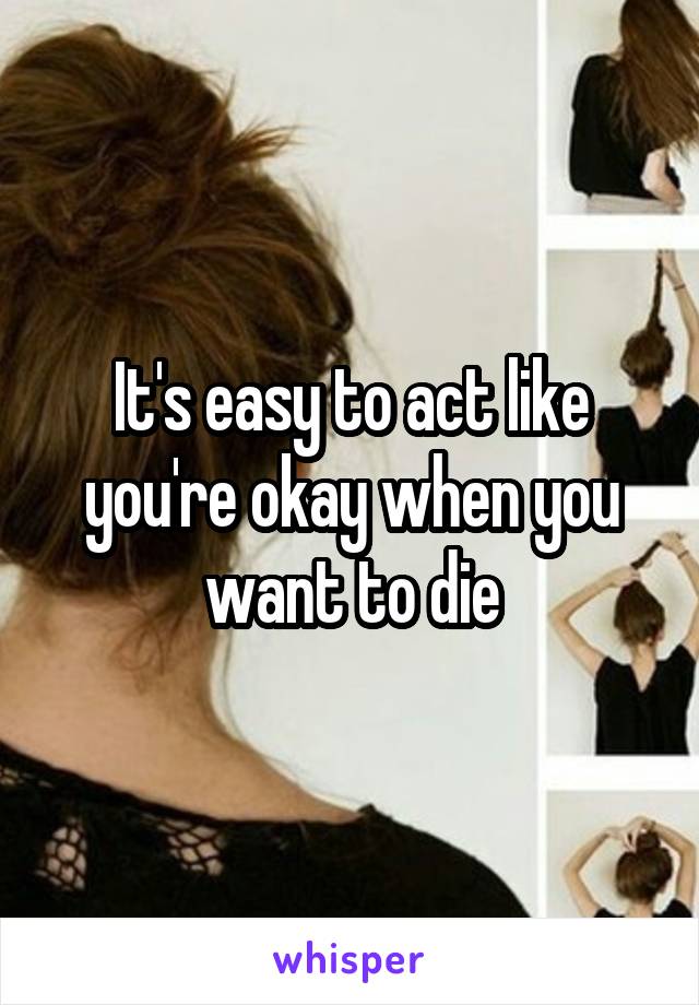 It's easy to act like you're okay when you want to die