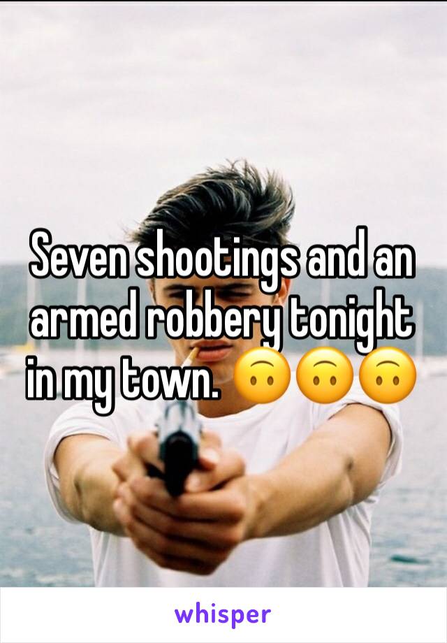Seven shootings and an armed robbery tonight in my town. 🙃🙃🙃