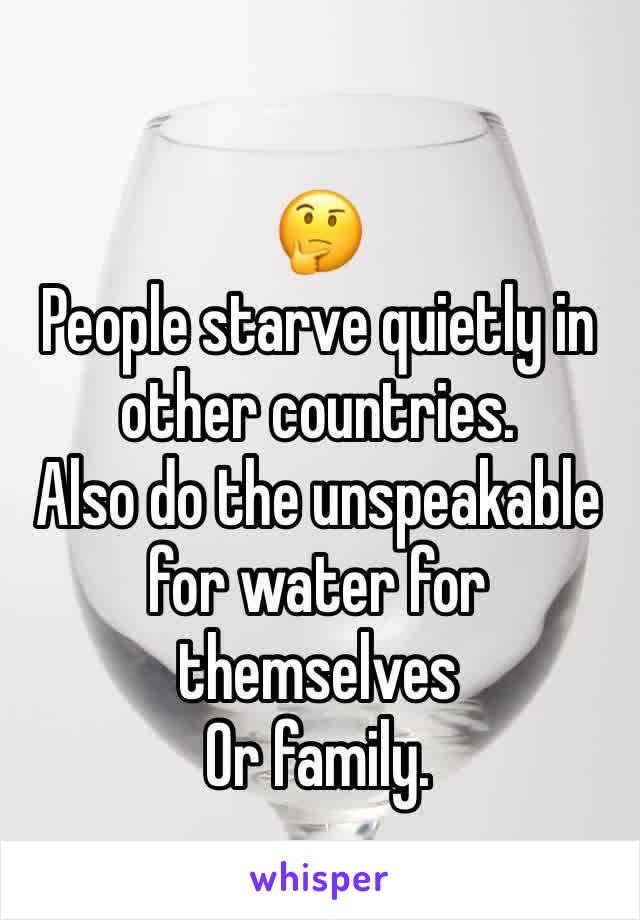 🤔
People starve quietly in other countries.
Also do the unspeakable for water for themselves 
Or family.