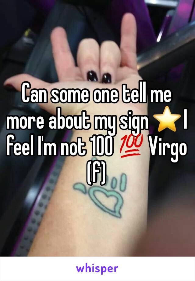 Can some one tell me more about my sign ⭐️ I feel I'm not 100 💯 Virgo  (f)