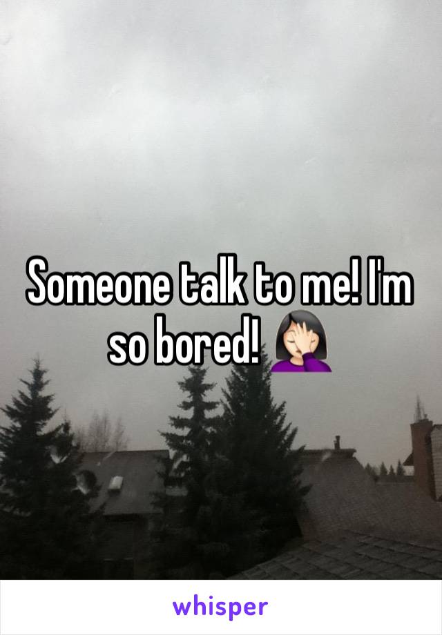 Someone talk to me! I'm so bored! 🤦🏻‍♀️