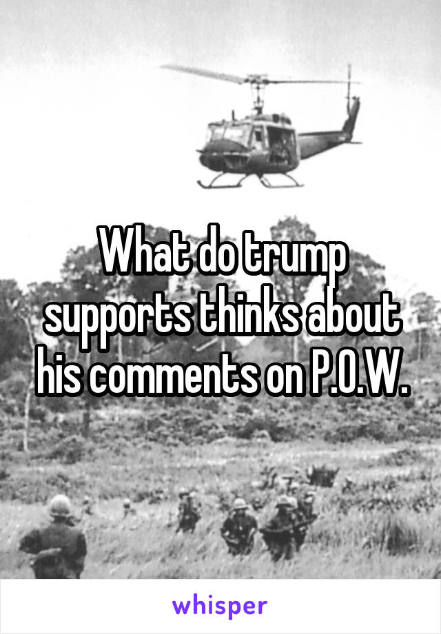 What do trump supports thinks about his comments on P.O.W.