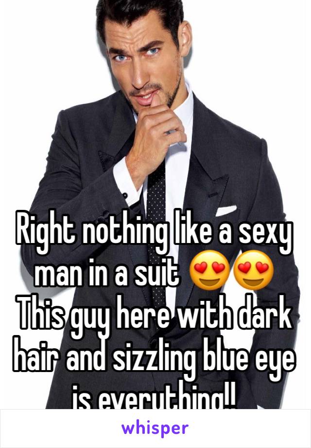 Right nothing like a sexy man in a suit 😍😍  
This guy here with dark hair and sizzling blue eye is everything!!