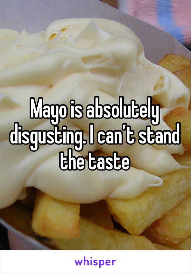 Mayo is absolutely disgusting. I can’t stand the taste 