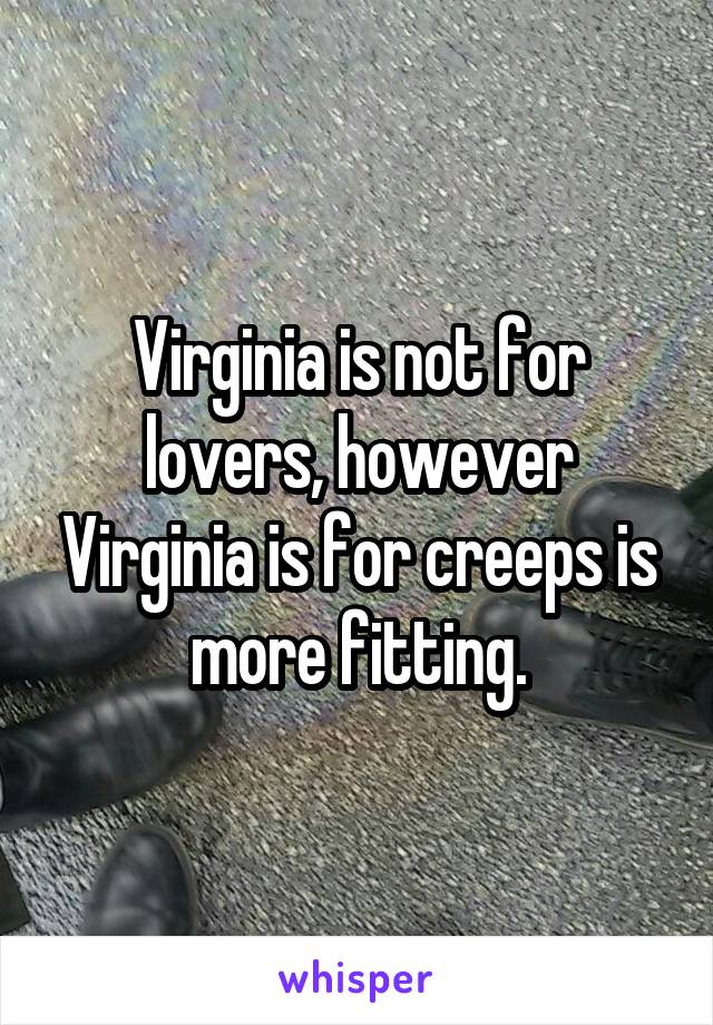 Virginia is not for lovers, however Virginia is for creeps is more fitting.