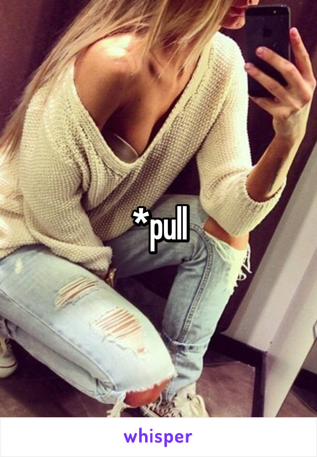 *pull