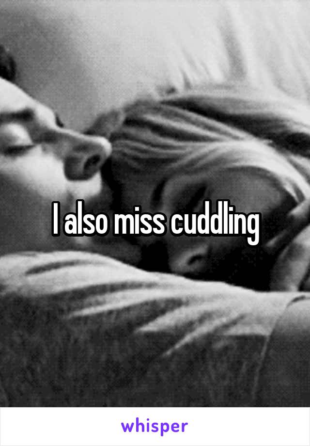 I also miss cuddling