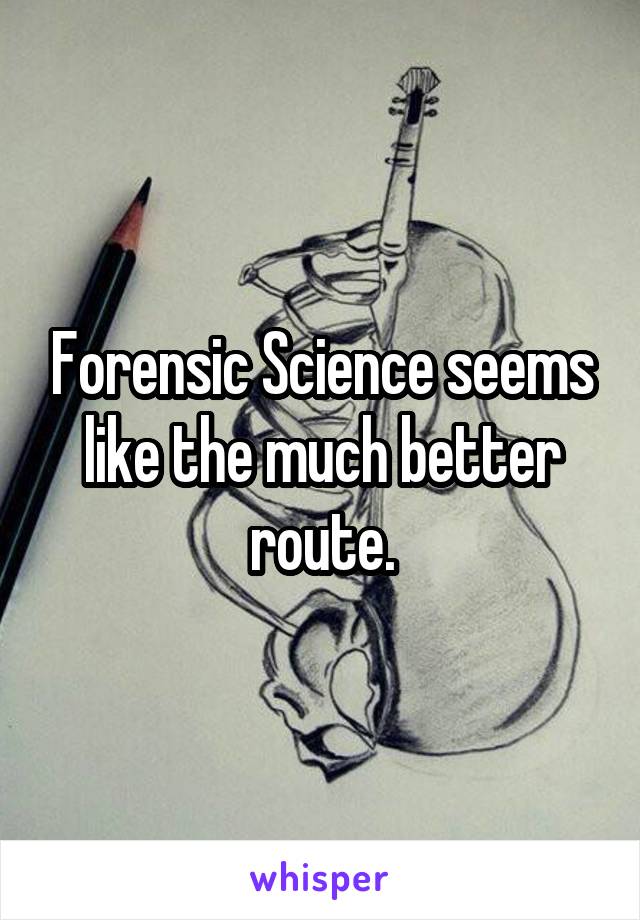 Forensic Science seems like the much better route.
