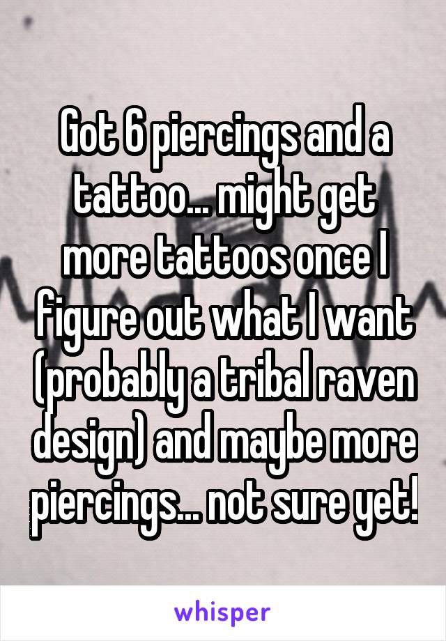 Got 6 piercings and a tattoo... might get more tattoos once I figure out what I want (probably a tribal raven design) and maybe more piercings... not sure yet!