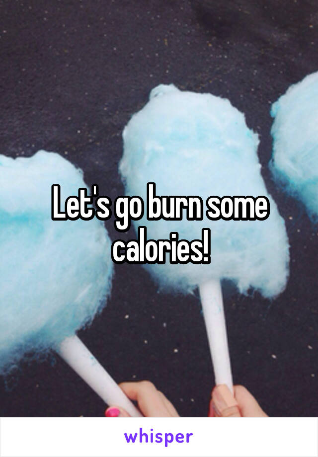 Let's go burn some calories!