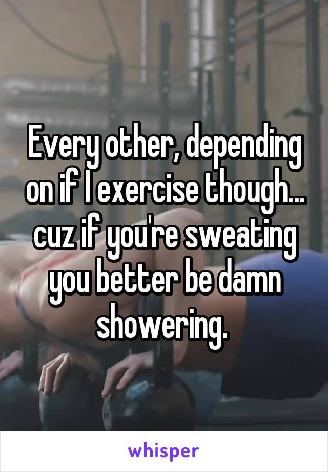 Every other, depending on if I exercise though... cuz if you're sweating you better be damn showering. 