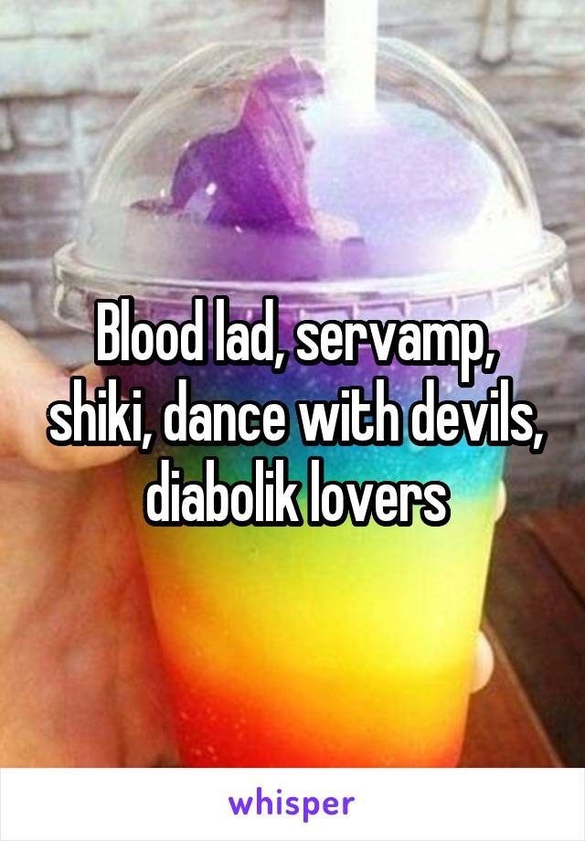 Blood lad, servamp, shiki, dance with devils, diabolik lovers