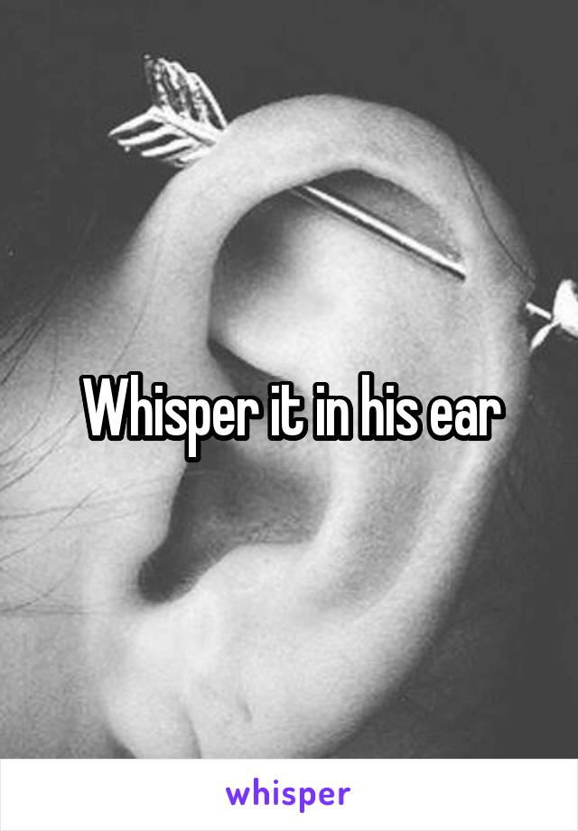 Whisper it in his ear