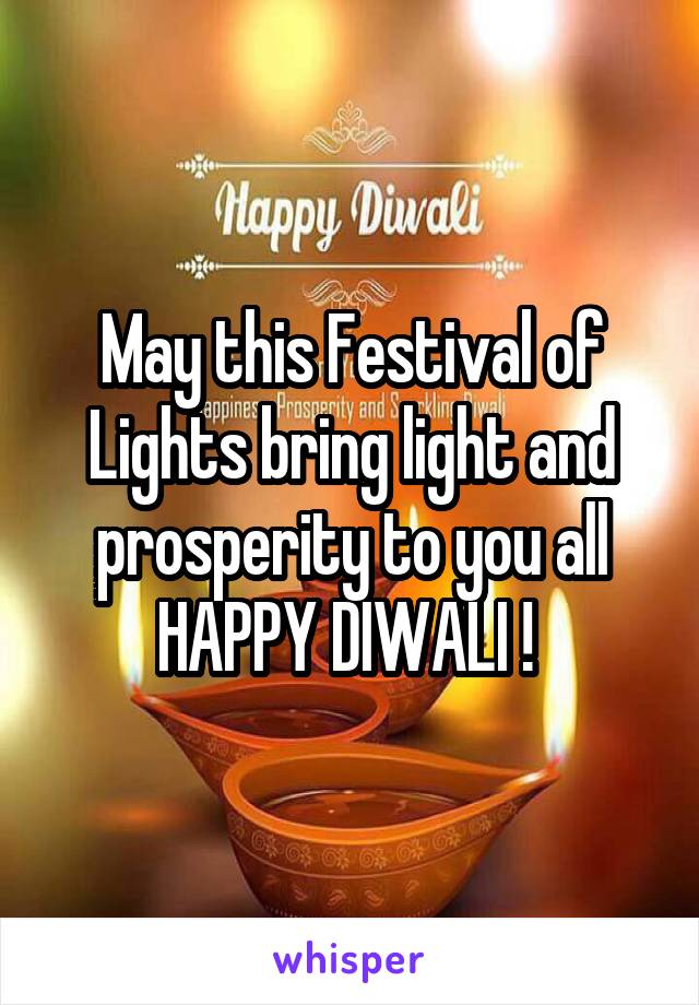 May this Festival of Lights bring light and prosperity to you all
HAPPY DIWALI ! 