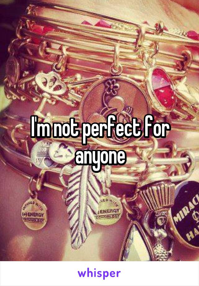 I'm not perfect for anyone