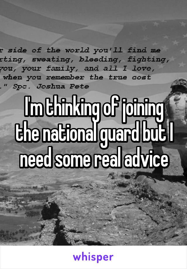 I'm thinking of joining the national guard but I need some real advice