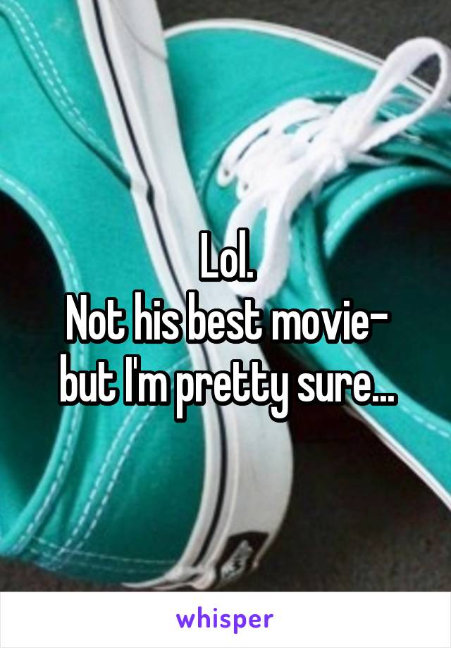 Lol.
Not his best movie- but I'm pretty sure...