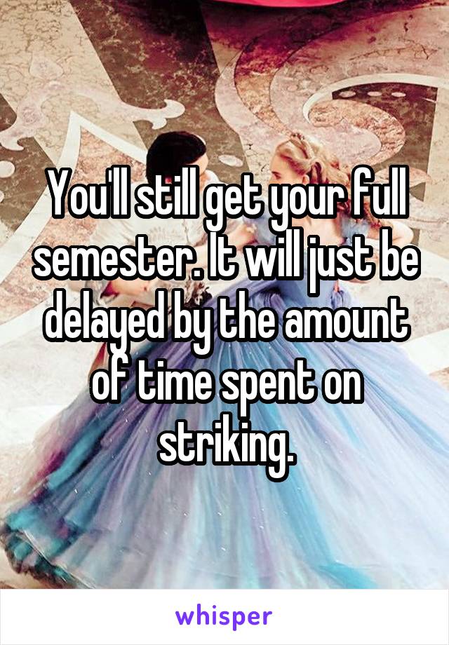 You'll still get your full semester. It will just be delayed by the amount of time spent on striking.