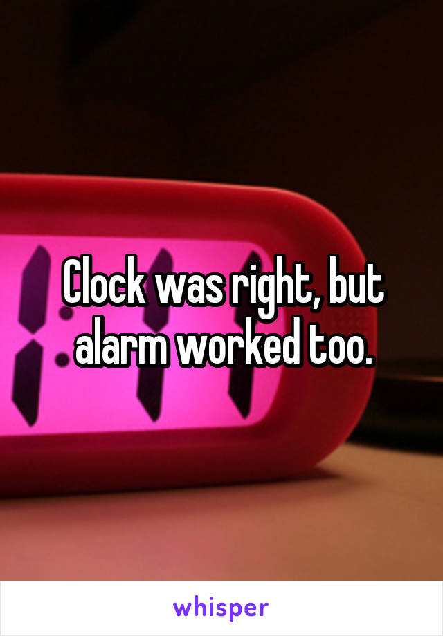 Clock was right, but alarm worked too.