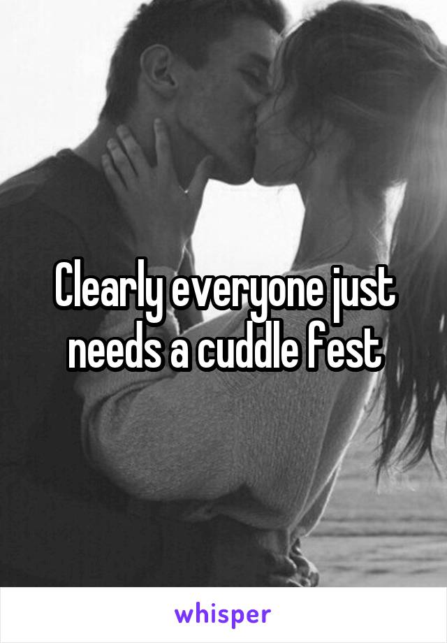 Clearly everyone just needs a cuddle fest