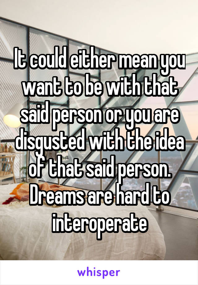 It could either mean you want to be with that said person or you are disgusted with the idea of that said person. Dreams are hard to interoperate