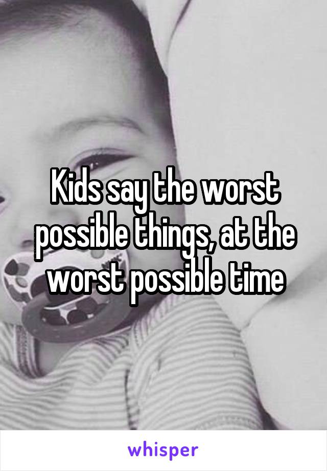 Kids say the worst possible things, at the worst possible time