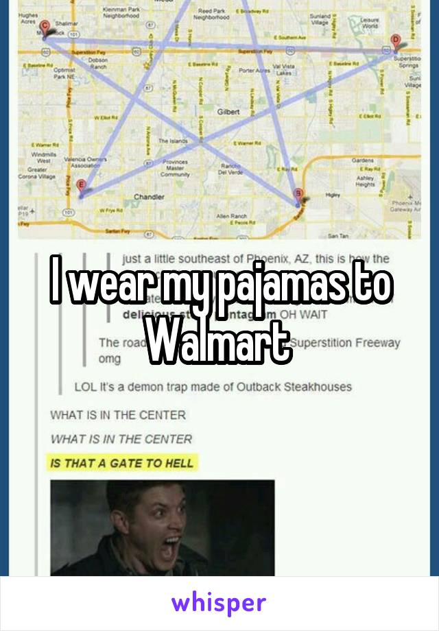 I wear my pajamas to Walmart 