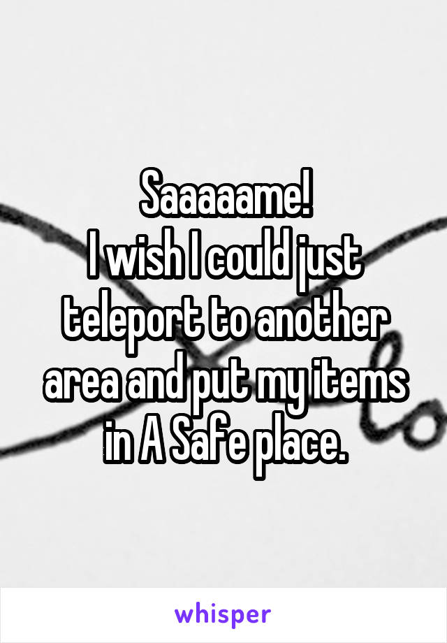 Saaaaame!
I wish I could just teleport to another area and put my items in A Safe place.