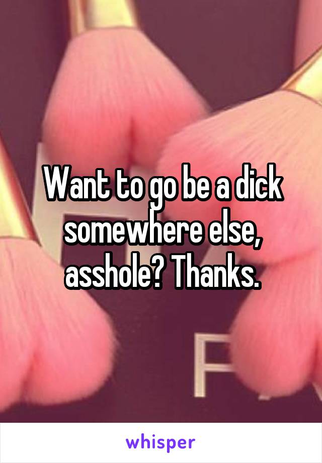 Want to go be a dick somewhere else, asshole? Thanks.