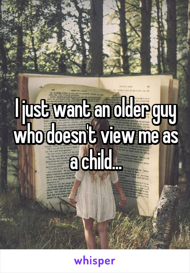 I just want an older guy who doesn't view me as a child...