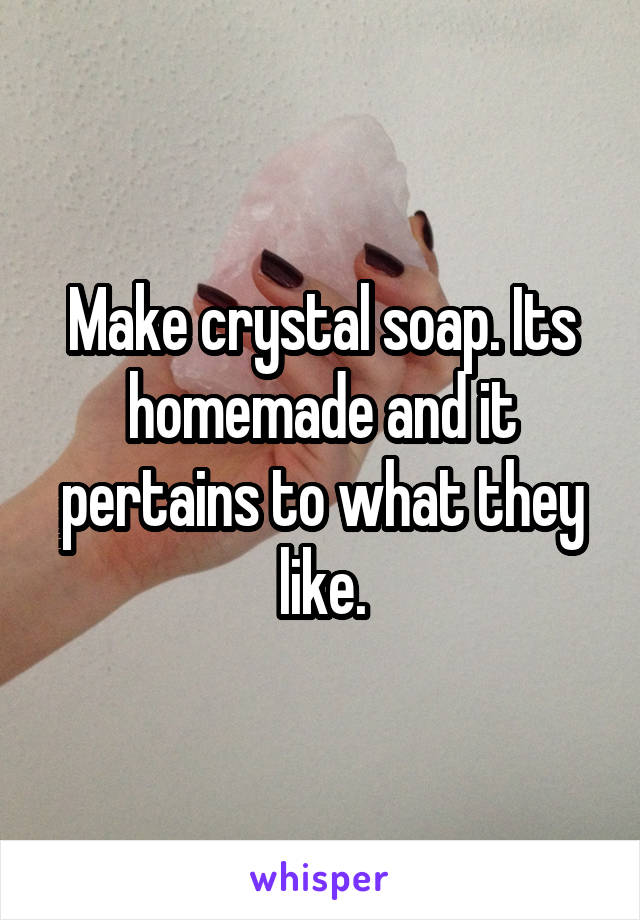 Make crystal soap. Its homemade and it pertains to what they like.