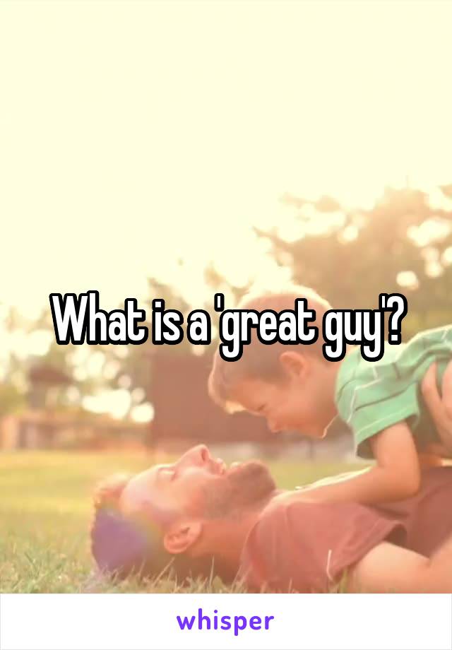 What is a 'great guy'?