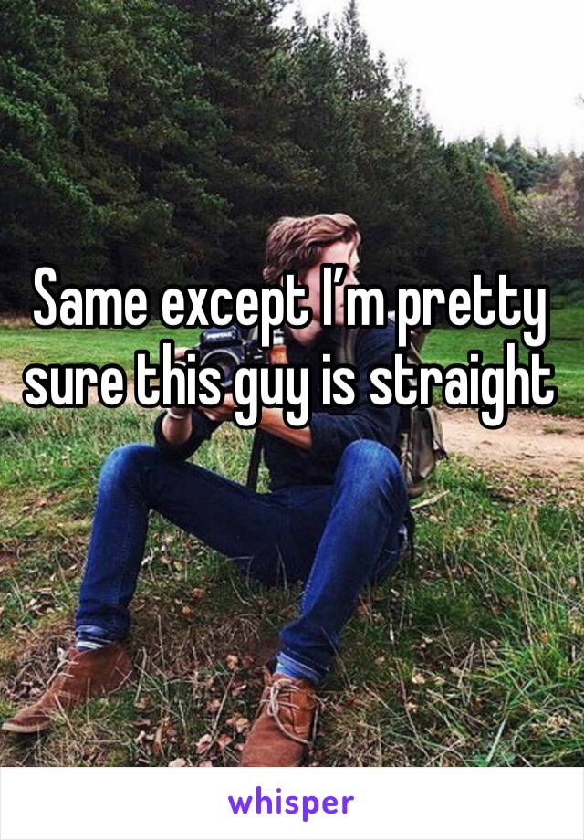 Same except I’m pretty sure this guy is straight