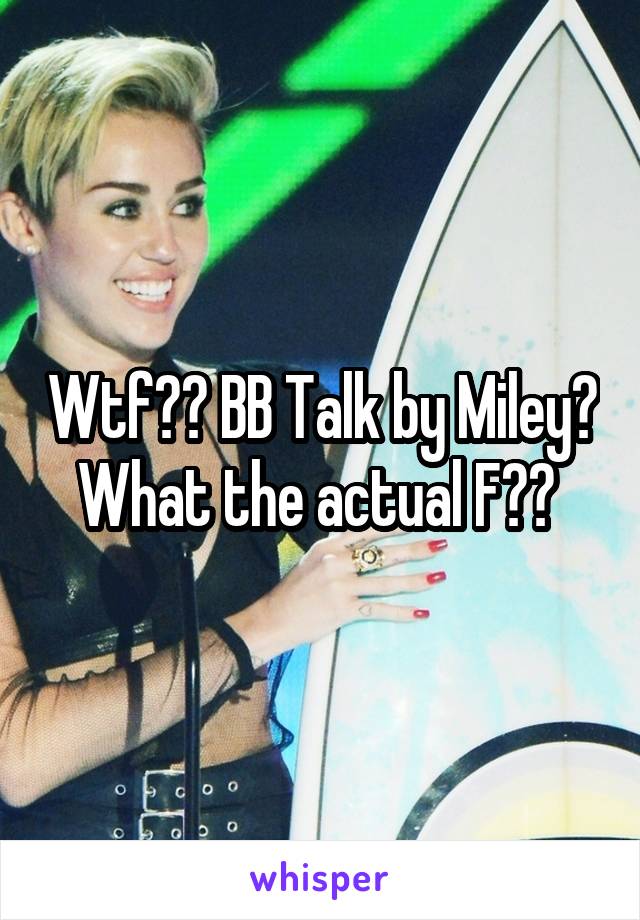 Wtf?? BB Talk by Miley? What the actual F?? 