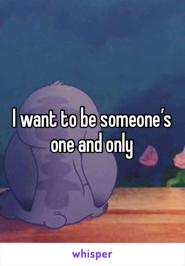 I want to be someone’s one and only 