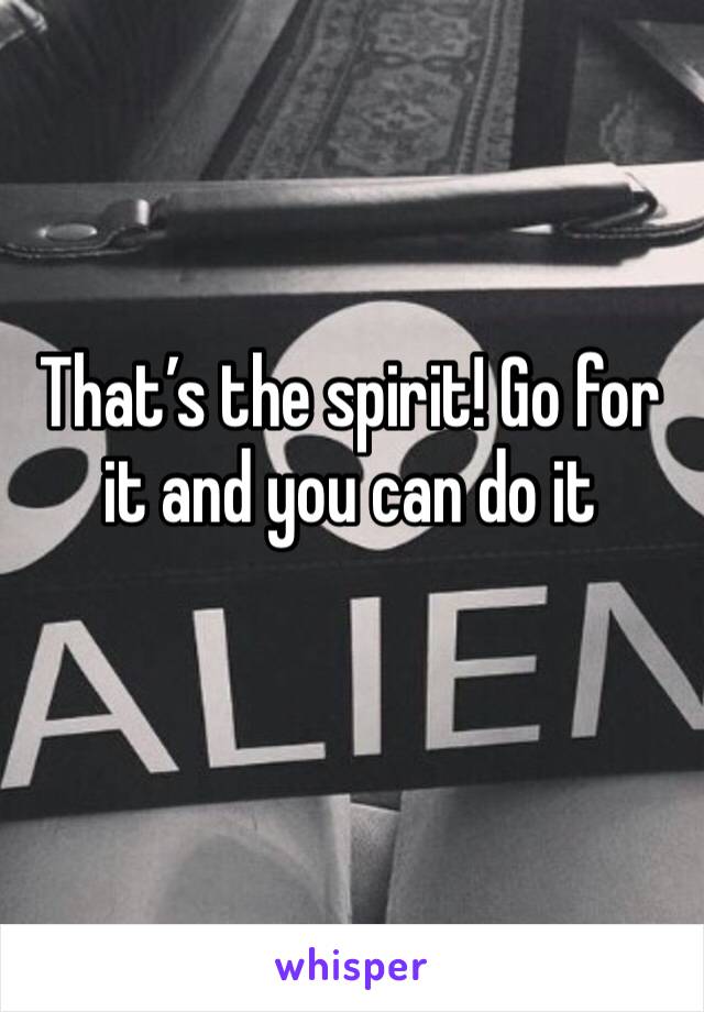 That’s the spirit! Go for it and you can do it