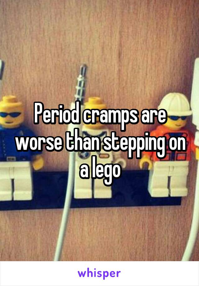 Period cramps are worse than stepping on a lego