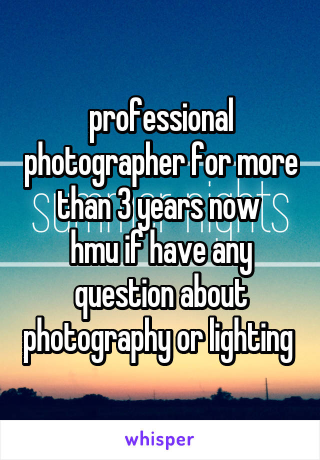 professional photographer for more than 3 years now 
hmu if have any question about photography or lighting 