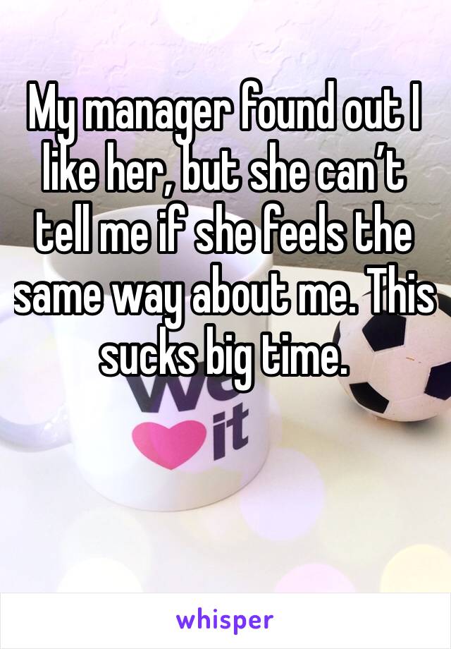My manager found out I like her, but she can’t tell me if she feels the same way about me. This sucks big time. 