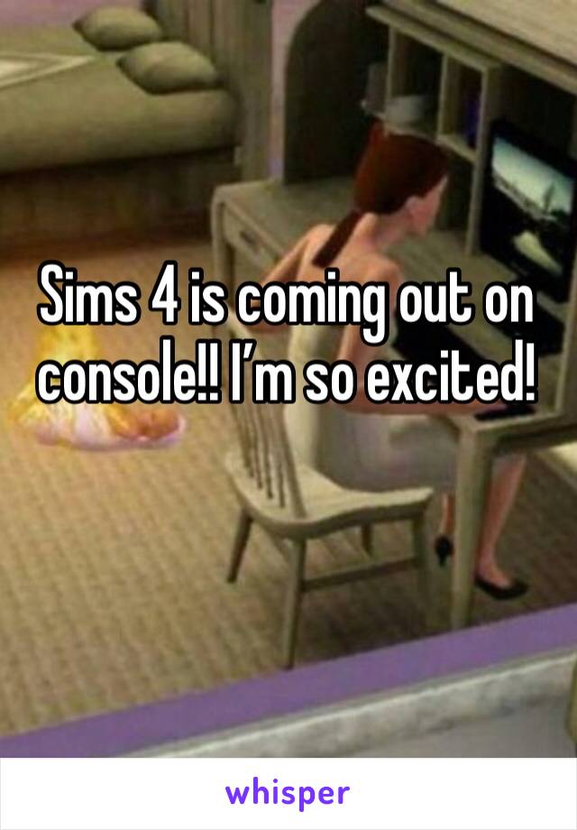Sims 4 is coming out on console!! I’m so excited! 