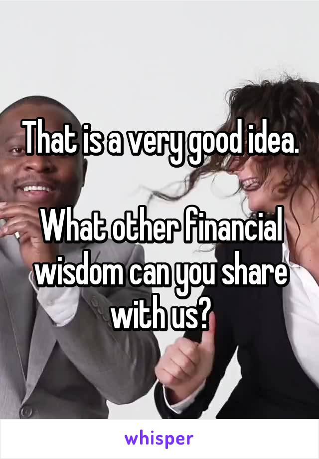 That is a very good idea.

What other financial wisdom can you share with us?