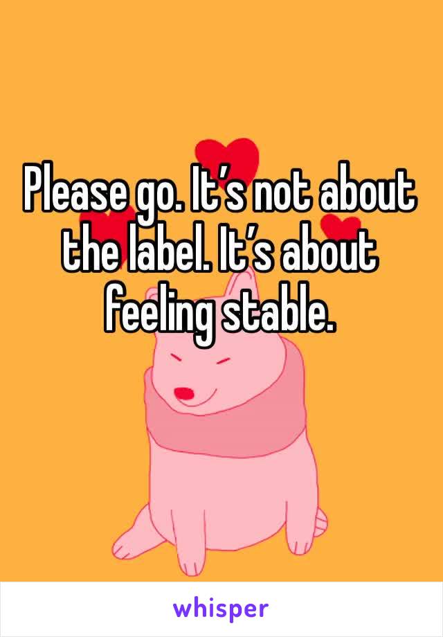 Please go. It’s not about the label. It’s about feeling stable. 