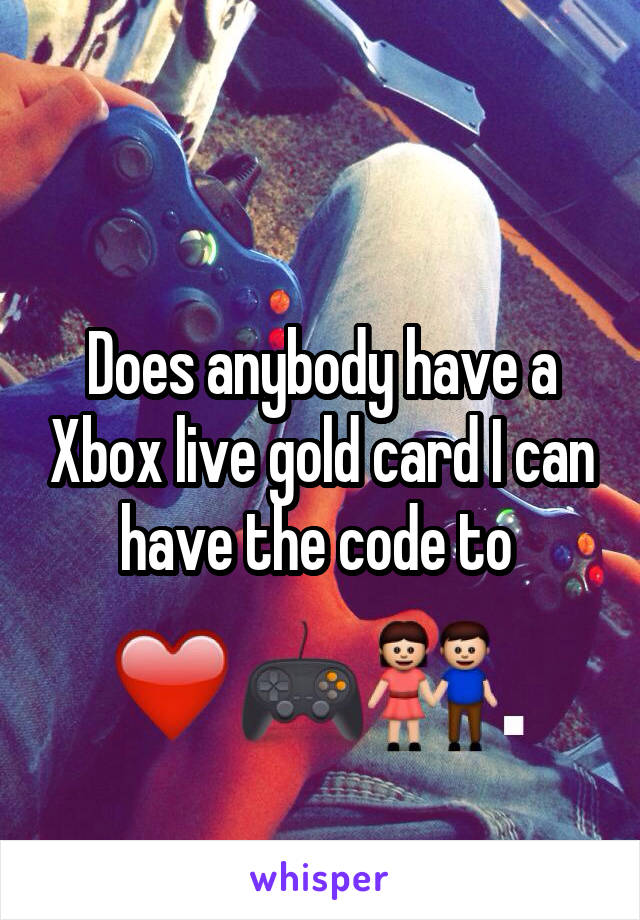Does anybody have a Xbox live gold card I can have the code to 