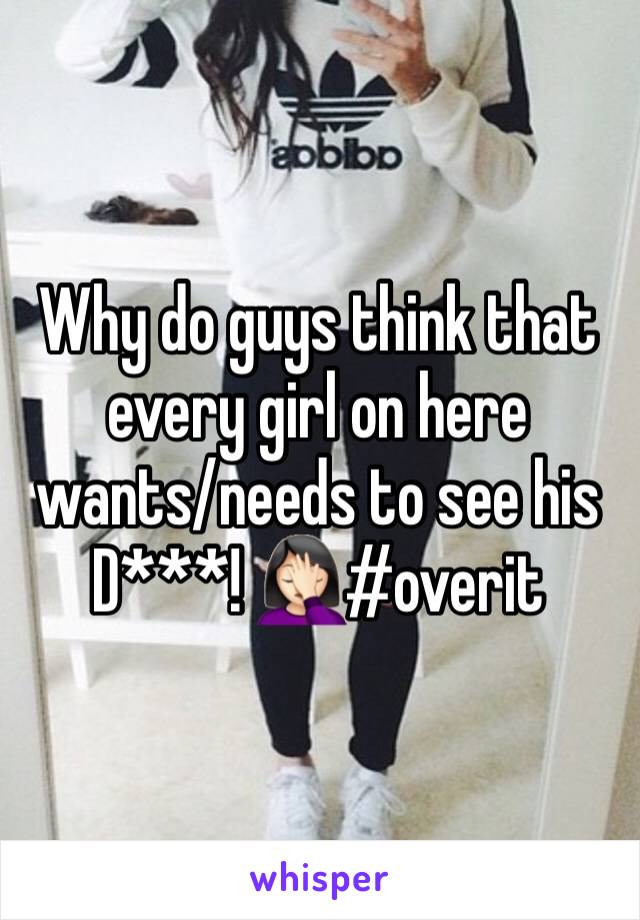 Why do guys think that every girl on here wants/needs to see his D***! 🤦🏻‍♀️#overit