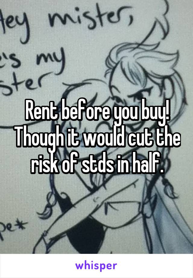 Rent before you buy! Though it would cut the risk of stds in half.
